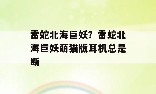 雷蛇北海巨妖？雷蛇北海巨妖萌猫版耳机总是断