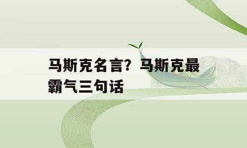 马斯克名言？马斯克最霸气三句话