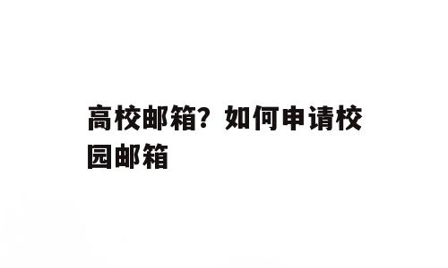 高校邮箱？如何申请校园邮箱