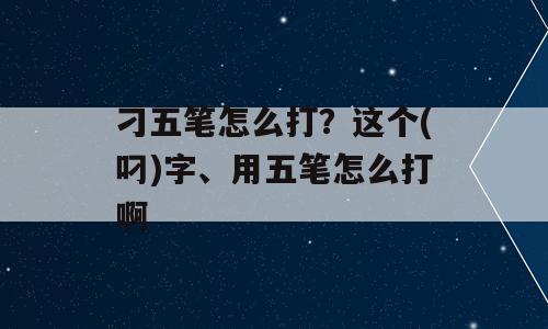 刁五笔怎么打？这个(叼)字、用五笔怎么打啊