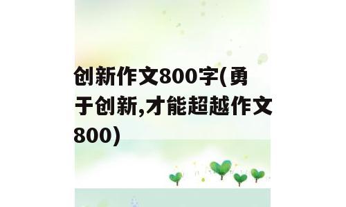 创新作文800字(勇于创新,才能超越作文800)