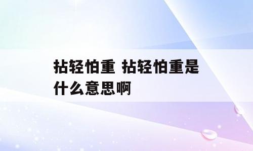 拈轻怕重 拈轻怕重是什么意思啊