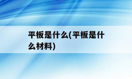 平板是什么(平板是什么材料)