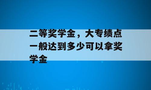 二等奖学金，大专绩点一般达到多少可以拿奖学金