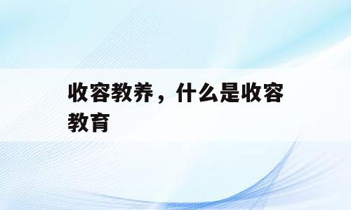收容教养，什么是收容教育