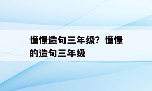 憧憬造句三年级？憧憬的造句三年级