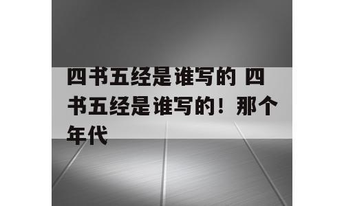 四书五经是谁写的 四书五经是谁写的！那个年代