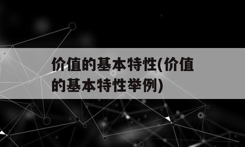 价值的基本特性(价值的基本特性举例)