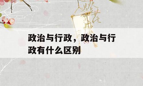 政治与行政，政治与行政有什么区别