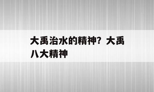 大禹治水的精神？大禹八大精神
