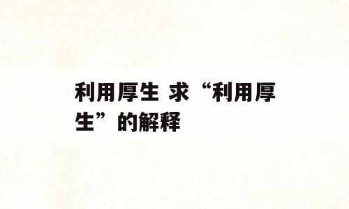 利用厚生 求“利用厚生”的解释