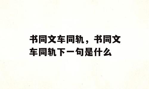 书同文车同轨，书同文车同轨下一句是什么