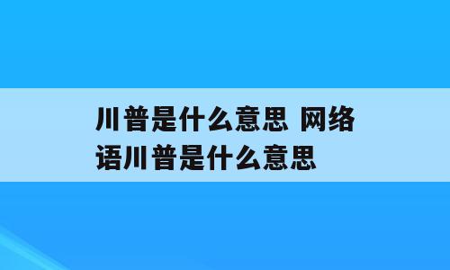 川普是什么意思 网络语川普是什么意思