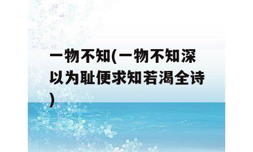 一物不知(一物不知深以为耻便求知若渴全诗)