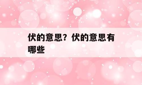 伏的意思？伏的意思有哪些