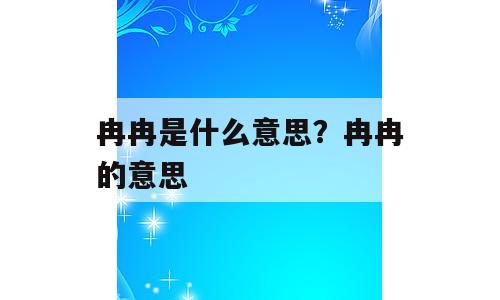 冉冉是什么意思？冉冉的意思