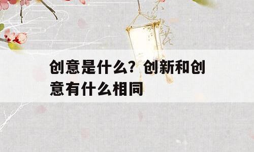 创意是什么？创新和创意有什么相同