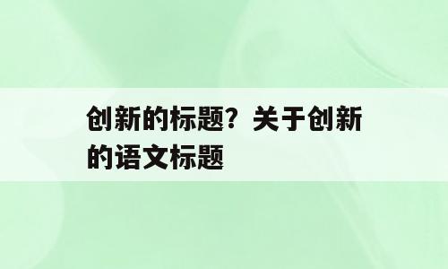创新的标题？关于创新的语文标题