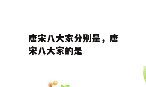 唐宋八大家分别是，唐宋八大家的是
