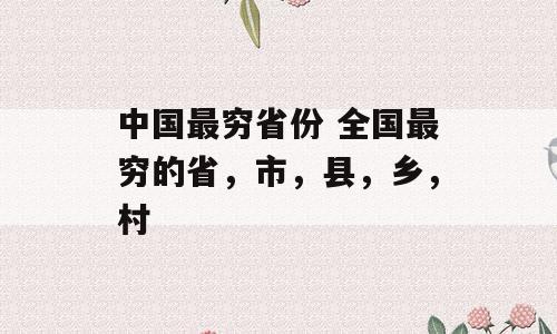 中国最穷省份 全国最穷的省，市，县，乡，村
