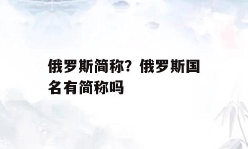 俄罗斯简称？俄罗斯国名有简称吗