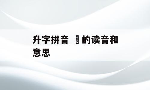 升字拼音 陞的读音和意思