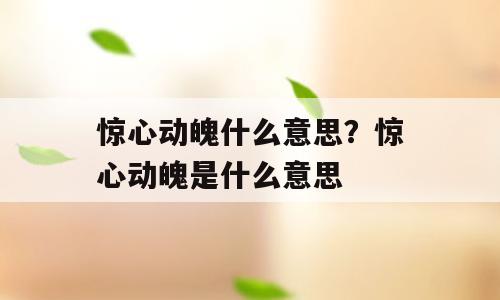 惊心动魄什么意思？惊心动魄是什么意思