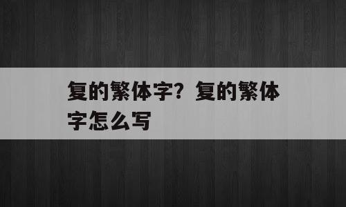 复的繁体字？复的繁体字怎么写