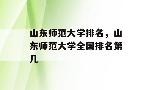 山东师范大学排名，山东师范大学全国排名第几