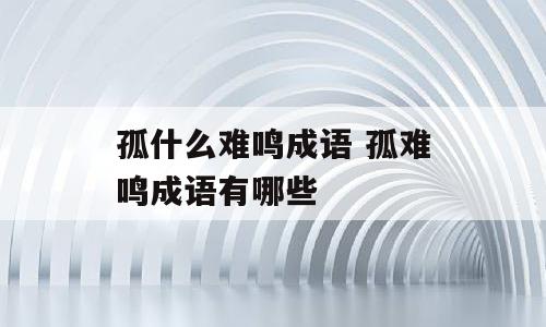 孤什么难鸣成语 孤难鸣成语有哪些