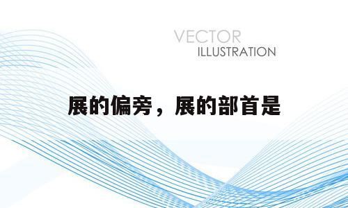 展的偏旁，展的部首是
