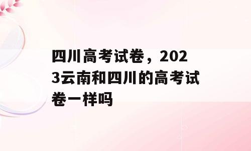 四川高考试卷，2023云南和四川的高考试卷一样吗