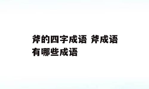 斧的四字成语 斧成语有哪些成语