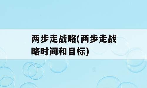 两步走战略(两步走战略时间和目标)