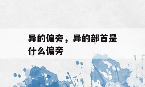 异的偏旁，异的部首是什么偏旁