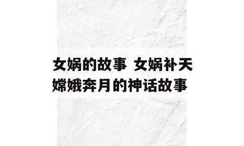 女娲的故事 女娲补天嫦娥奔月的神话故事