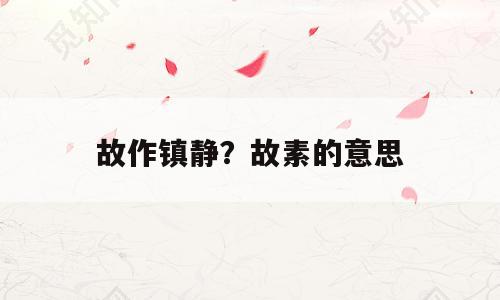 故作镇静？故素的意思