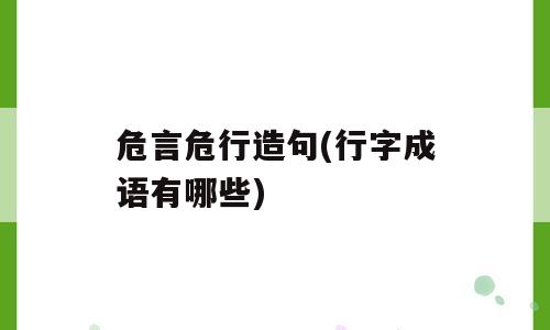 危言危行造句(行字成语有哪些)