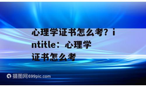 心理学证书怎么考？intitle：心理学证书怎么考