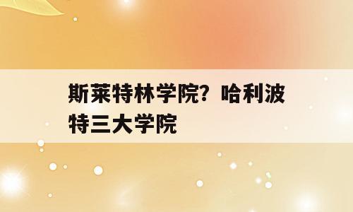 斯莱特林学院？哈利波特三大学院