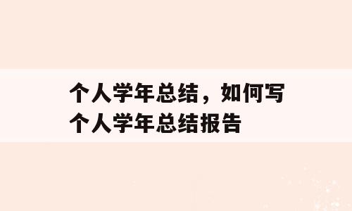个人学年总结，如何写个人学年总结报告