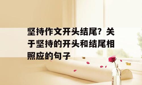 坚持作文开头结尾？关于坚持的开头和结尾相照应的句子