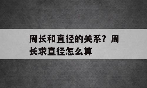 周长和直径的关系？周长求直径怎么算