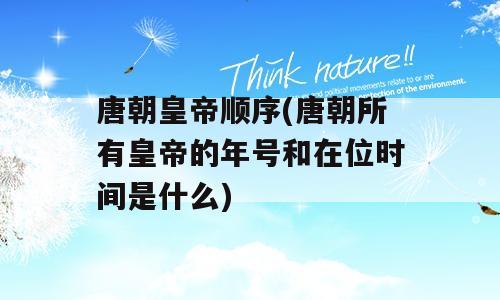 唐朝皇帝顺序(唐朝所有皇帝的年号和在位时间是什么)