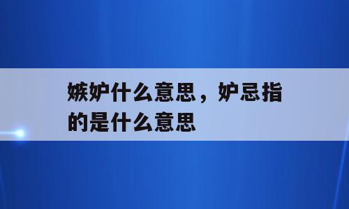 嫉妒什么意思，妒忌指的是什么意思