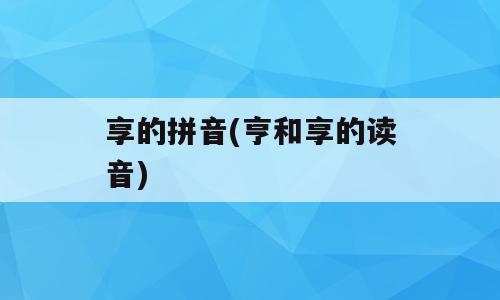 享的拼音(亨和享的读音)
