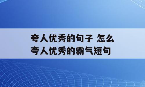 夸人优秀的句子 怎么夸人优秀的霸气短句