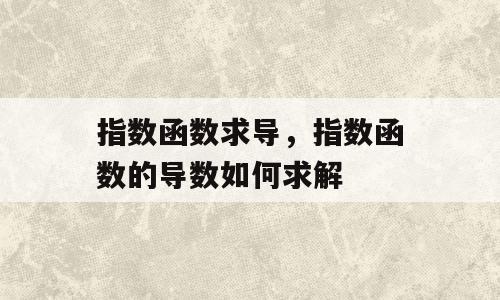 指数函数求导，指数函数的导数如何求解