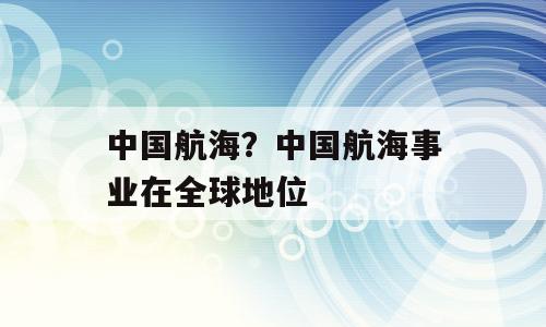 中国航海？中国航海事业在全球地位