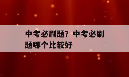 中考必刷题？中考必刷题哪个比较好